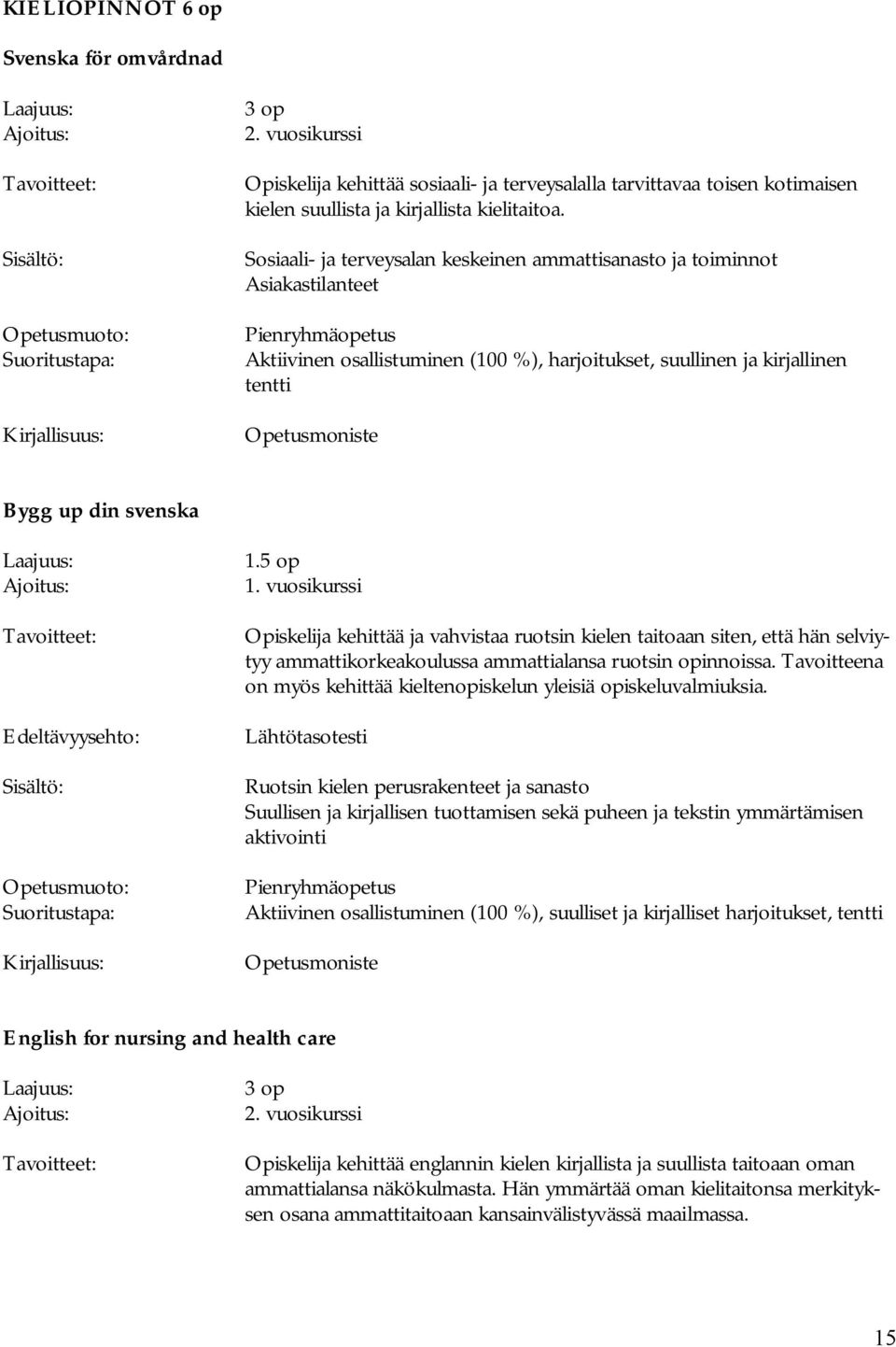 din svenska Edeltävyysehto: 1.5 op 1. vuosikurssi Opiskelija kehittää ja vahvistaa ruotsin kielen taitoaan siten, että hän selviytyy ammattikorkeakoulussa ammattialansa ruotsin opinnoissa.