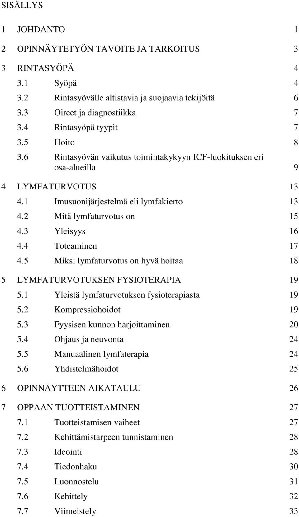 4 Toteaminen 17 4.5 Miksi lymfaturvotus on hyvä hoitaa 18 5 LYMFATURVOTUKSEN FYSIOTERAPIA 19 5.1 Yleistä lymfaturvotuksen fysioterapiasta 19 5.2 Kompressiohoidot 19 5.