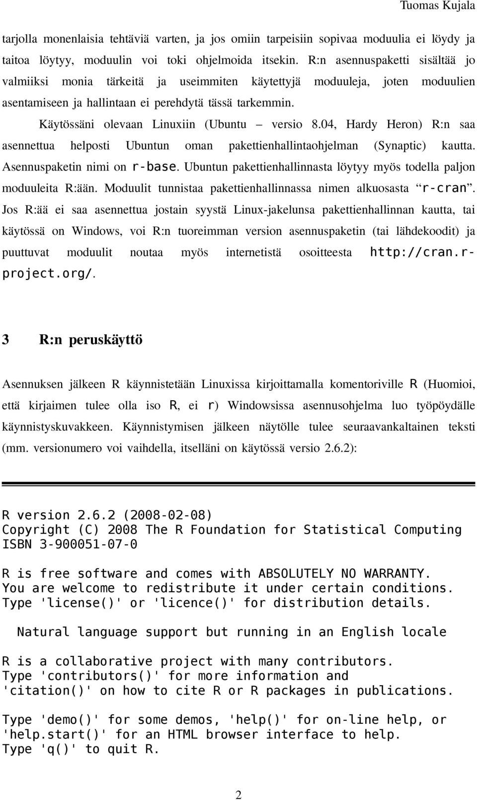 Käytössäni olevaan Linuxiin (Ubuntu versio 8.04, Hardy Heron) R:n saa asennettua helposti Ubuntun oman pakettienhallintaohjelman (Synaptic) kautta. Asennuspaketin nimi on r-base.