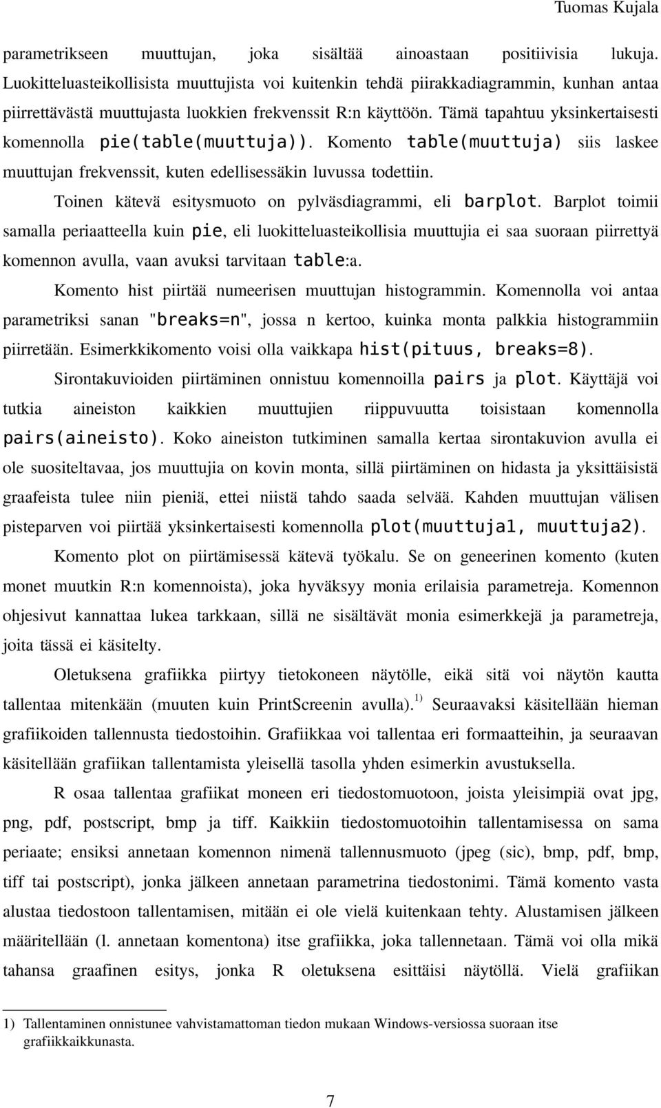 Tämä tapahtuu yksinkertaisesti komennolla pie(table(muuttuja)). Komento table(muuttuja) siis laskee muuttujan frekvenssit, kuten edellisessäkin luvussa todettiin.