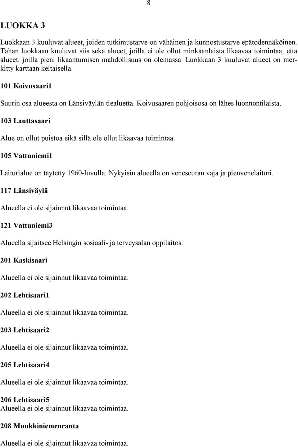 Luokkaan 3 kuuluvat alueet on merkitty karttaan keltaisella. 101 Koivusaari1 Suurin osa alueesta on Länsiväylän tiealuetta. Koivusaaren pohjoisosa on lähes luonnontilaista.