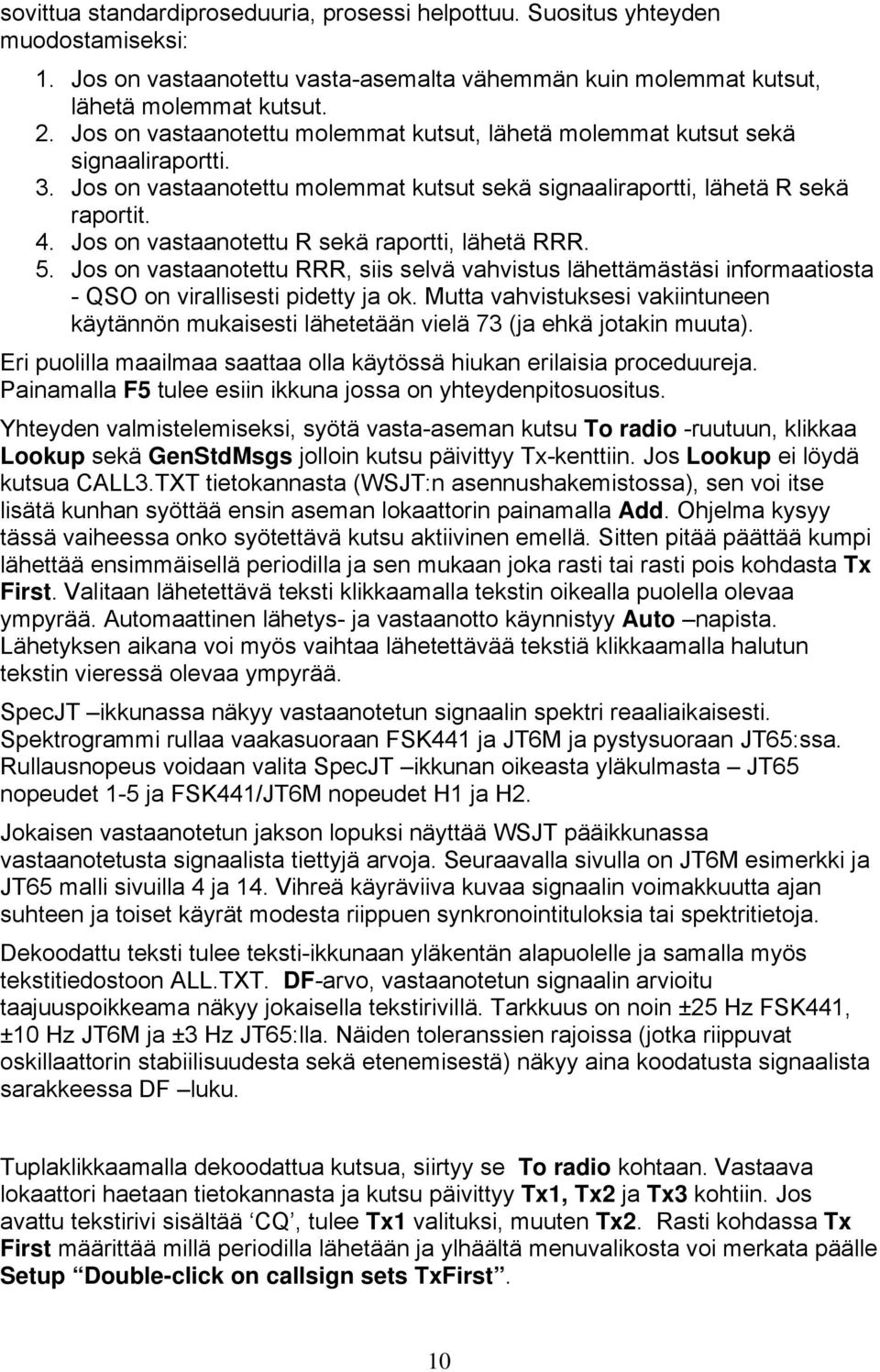 Jos on vastaanotettu R sekä raportti, lähetä RRR. 5. Jos on vastaanotettu RRR, siis selvä vahvistus lähettämästäsi informaatiosta - QSO on virallisesti pidetty ja ok.