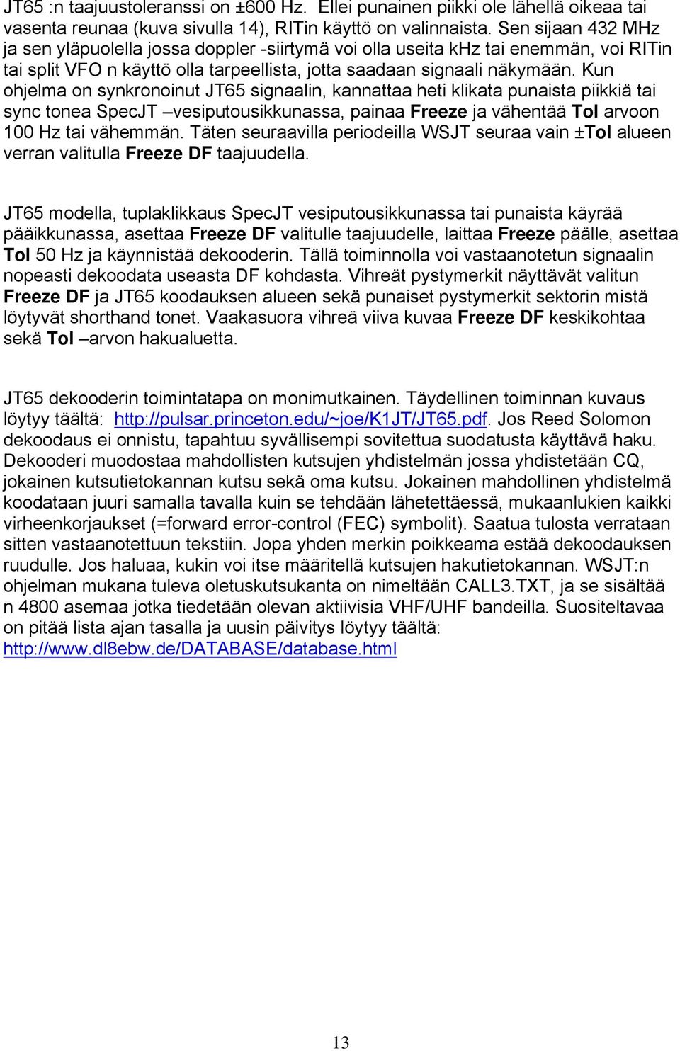 Kun ohjelma on synkronoinut JT65 signaalin, kannattaa heti klikata punaista piikkiä tai sync tonea SpecJT vesiputousikkunassa, painaa Freeze ja vähentää Tol arvoon 100 Hz tai vähemmän.