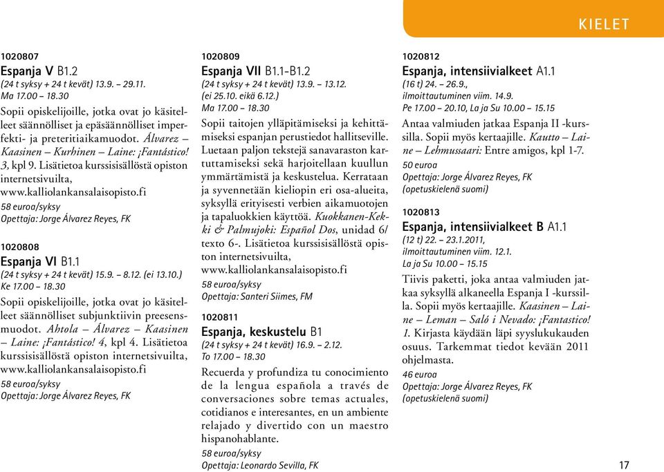 12. (ei 13.10.) Ke 17.00 18.30 Sopii opiskelijoille, jotka ovat jo käsitelleet säännölliset subjunktiivin preesensmuodot. Ahtola Álvarez Kaasinen Laine: Fantástico! 4, kpl 4.