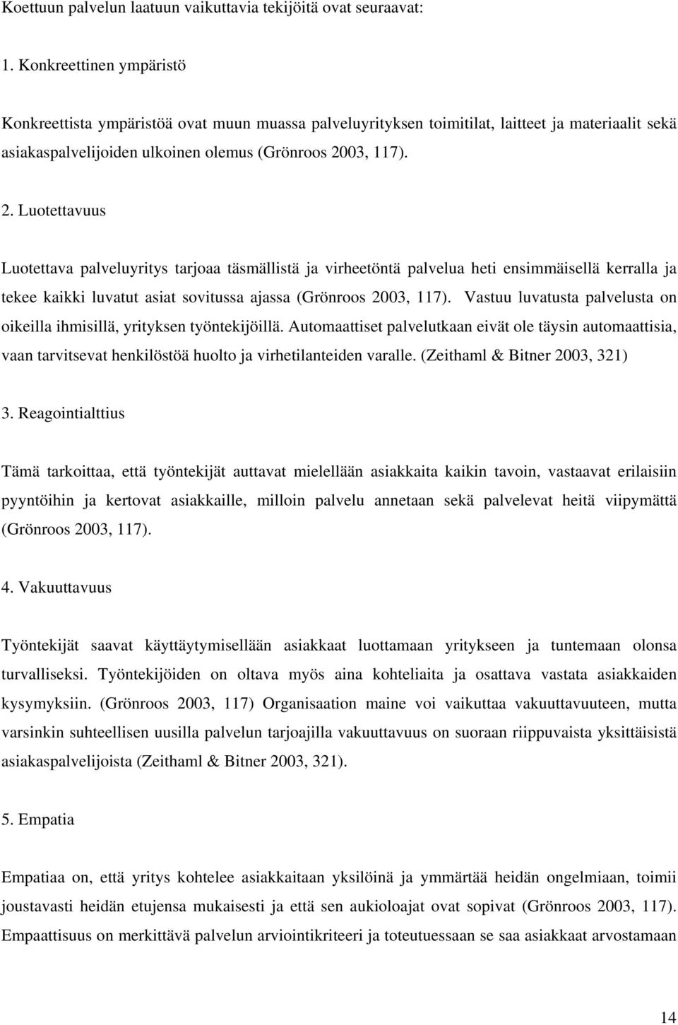 03, 117). 2. Luotettavuus Luotettava palveluyritys tarjoaa täsmällistä ja virheetöntä palvelua heti ensimmäisellä kerralla ja tekee kaikki luvatut asiat sovitussa ajassa (Grönroos 2003, 117).