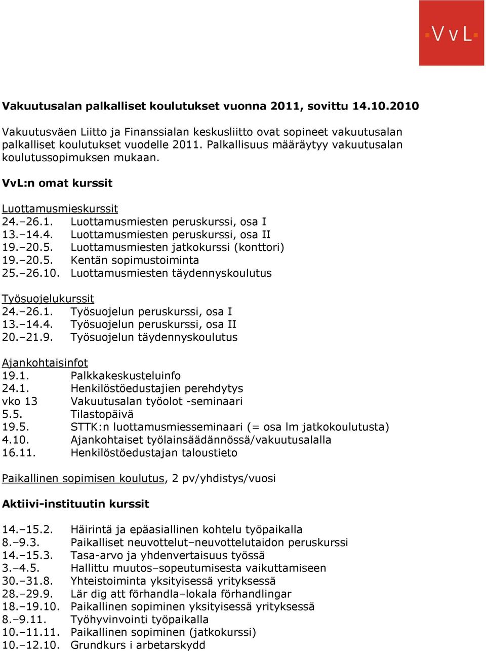 20.5. Luottamusmiesten jatkokurssi (konttori) 19. 20.5. Kentän sopimustoiminta 25. 26.10. Luottamusmiesten täydennyskoulutus Työsuojelukurssit 24. 26.1. Työsuojelun peruskurssi, osa I 13. 14.4. Työsuojelun peruskurssi, osa II 20.