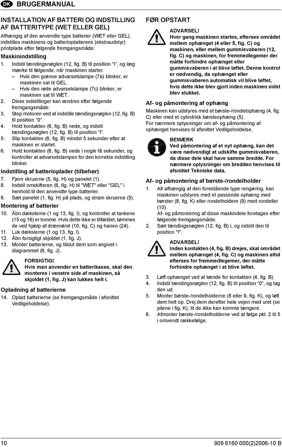 Hvis den grønne advarselslampe (7a) blinker, er maskinen sat til GEL. Hvis den røde advarselslampe (7c) blinker, er maskinen sat til WET. 2.