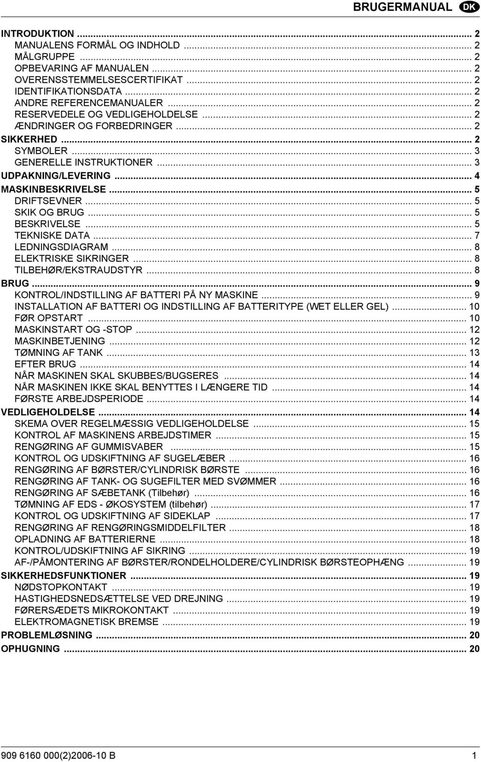 .. 5 SKIK OG BRUG... 5 BESKRIVELSE... 5 TEKNISKE DATA... 7 LEDNINGSDIAGRAM... 8 ELEKTRISKE SIKRINGER... 8 TILBEHØR/EKSTRAUDSTYR... 8 BRUG... 9 KONTROL/INDSTILLING AF BATTERI PÅ NY MASKINE.