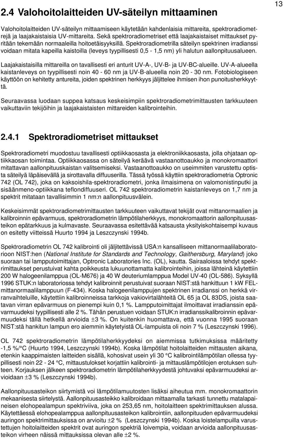 Spektroradiometrilla säteilyn spektrinen irradianssi voidaan mitata kapeilla kaistoilla (leveys tyypillisesti 0,5-1,5 nm) yli halutun aallonpituusalueen.