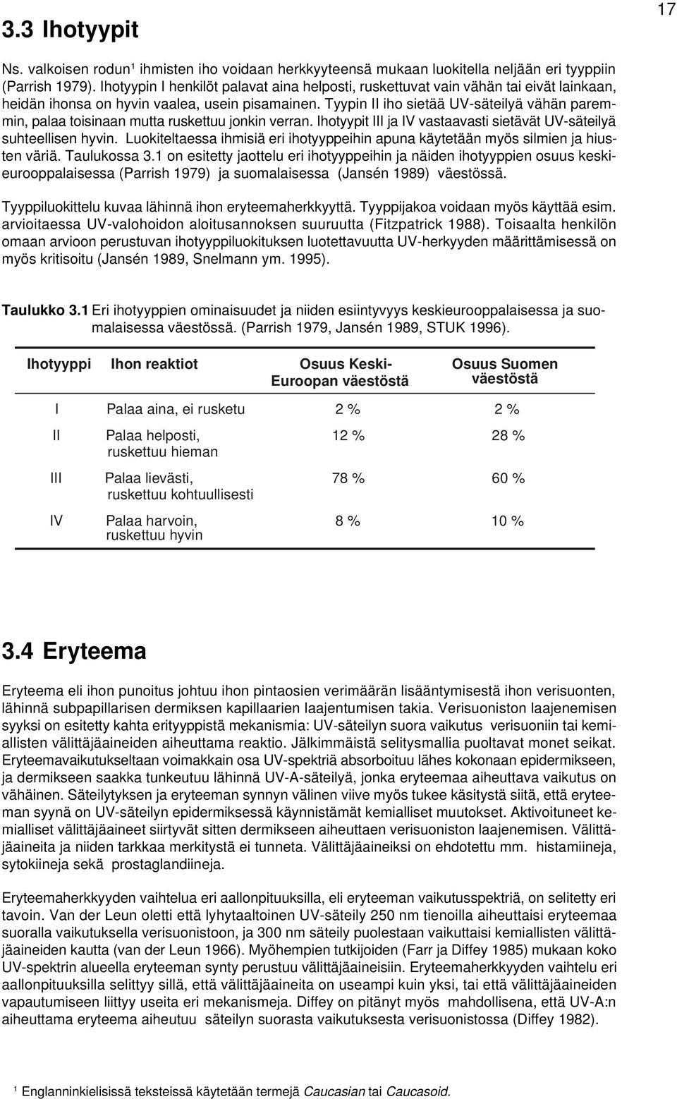 Tyypin II iho sietää UV-säteilyä vähän paremmin, palaa toisinaan mutta ruskettuu jonkin verran. Ihotyypit III ja IV vastaavasti sietävät UV-säteilyä suhteellisen hyvin.