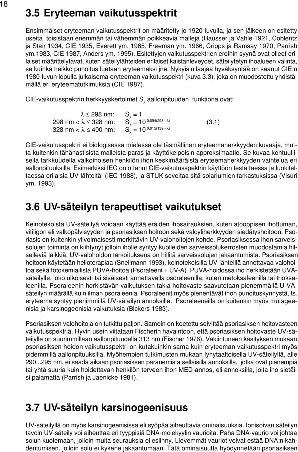 Esitettyjen vaikutusspektrien eroihin syynä ovat olleet erilaiset määrittelytavat, kuten säteilylähteiden erilaiset kaistanleveydet, säteilytetyn ihoalueen valinta, se kuinka heikko punoitus luetaan