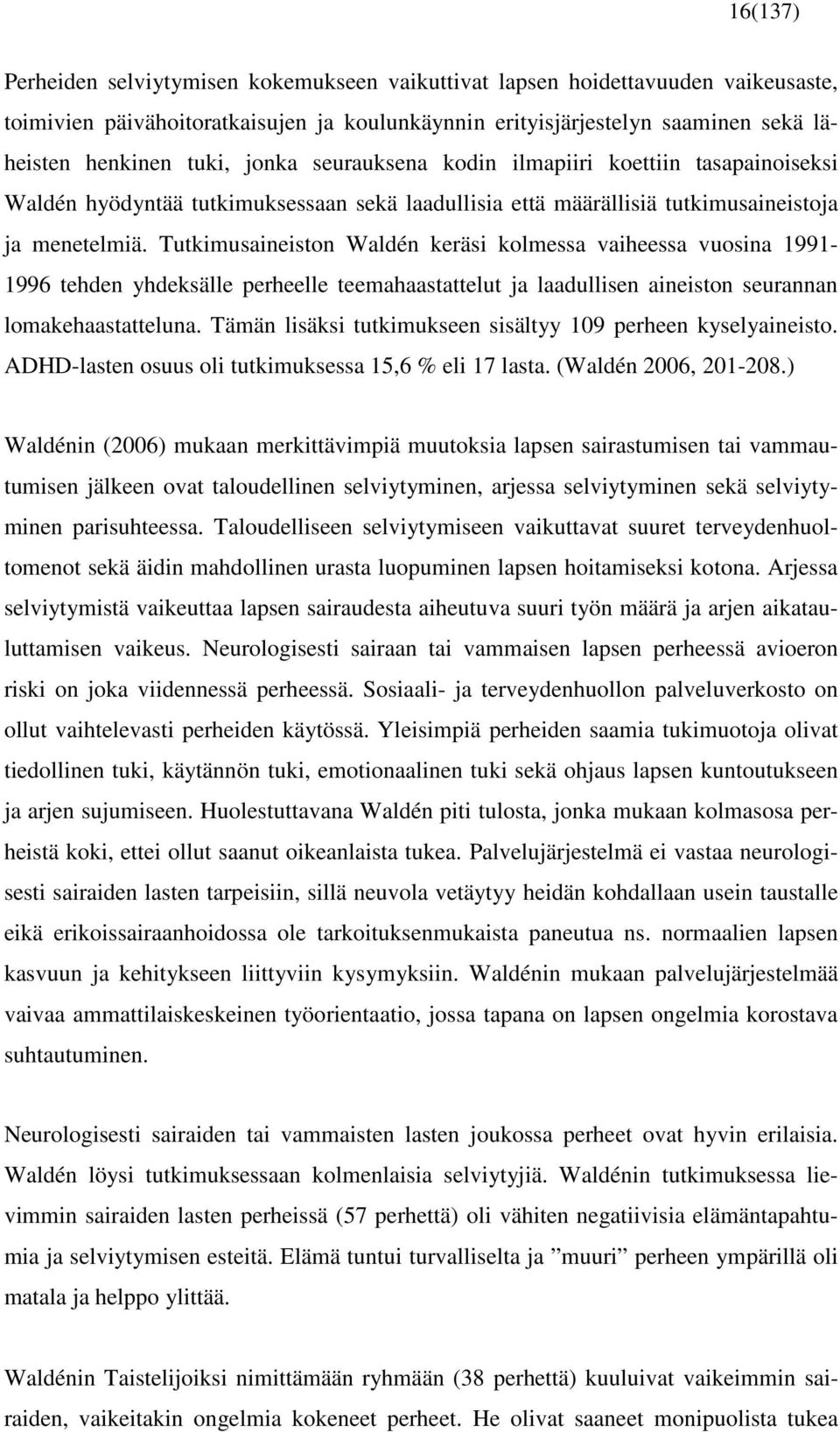 Tutkimusaineiston Waldén keräsi kolmessa vaiheessa vuosina 1991-1996 tehden yhdeksälle perheelle teemahaastattelut ja laadullisen aineiston seurannan lomakehaastatteluna.