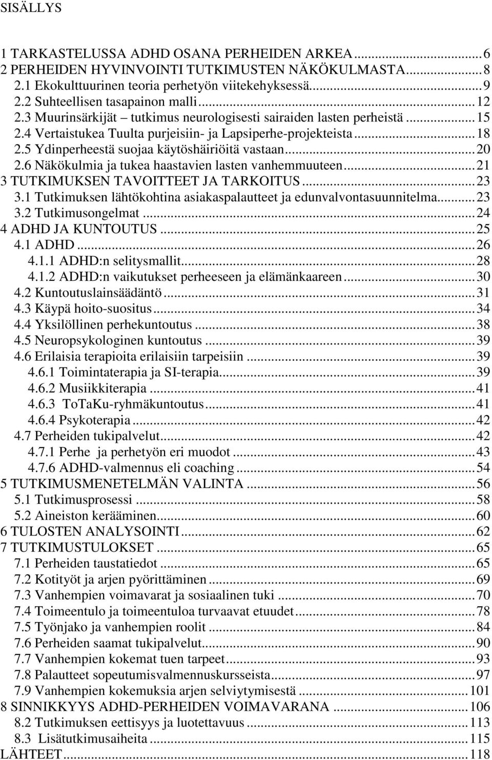 ..20 2.6 Näkökulmia ja tukea haastavien lasten vanhemmuuteen...21 3 TUTKIMUKSEN TAVOITTEET JA TARKOITUS...23 3.1 Tutkimuksen lähtökohtina asiakaspalautteet ja edunvalvontasuunnitelma...23 3.2 Tutkimusongelmat.