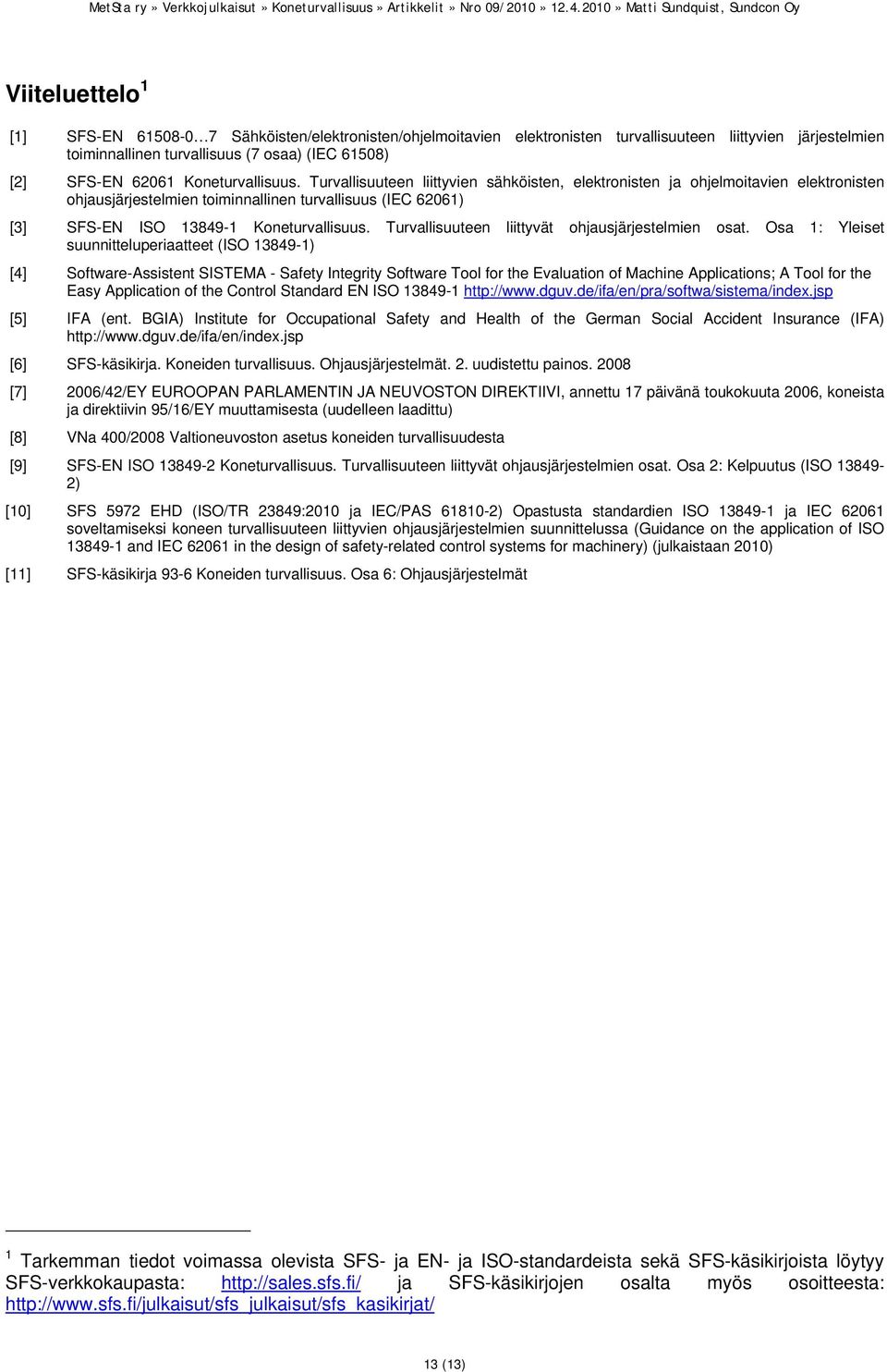 Turvallisuuteen liittyvien sähköisten, elektronisten ja ohjelmoitavien elektronisten ohjausjärjestelmien toiminnallinen turvallisuus (IEC 62061) [3] SFS-EN ISO 13849-1  Turvallisuuteen liittyvät