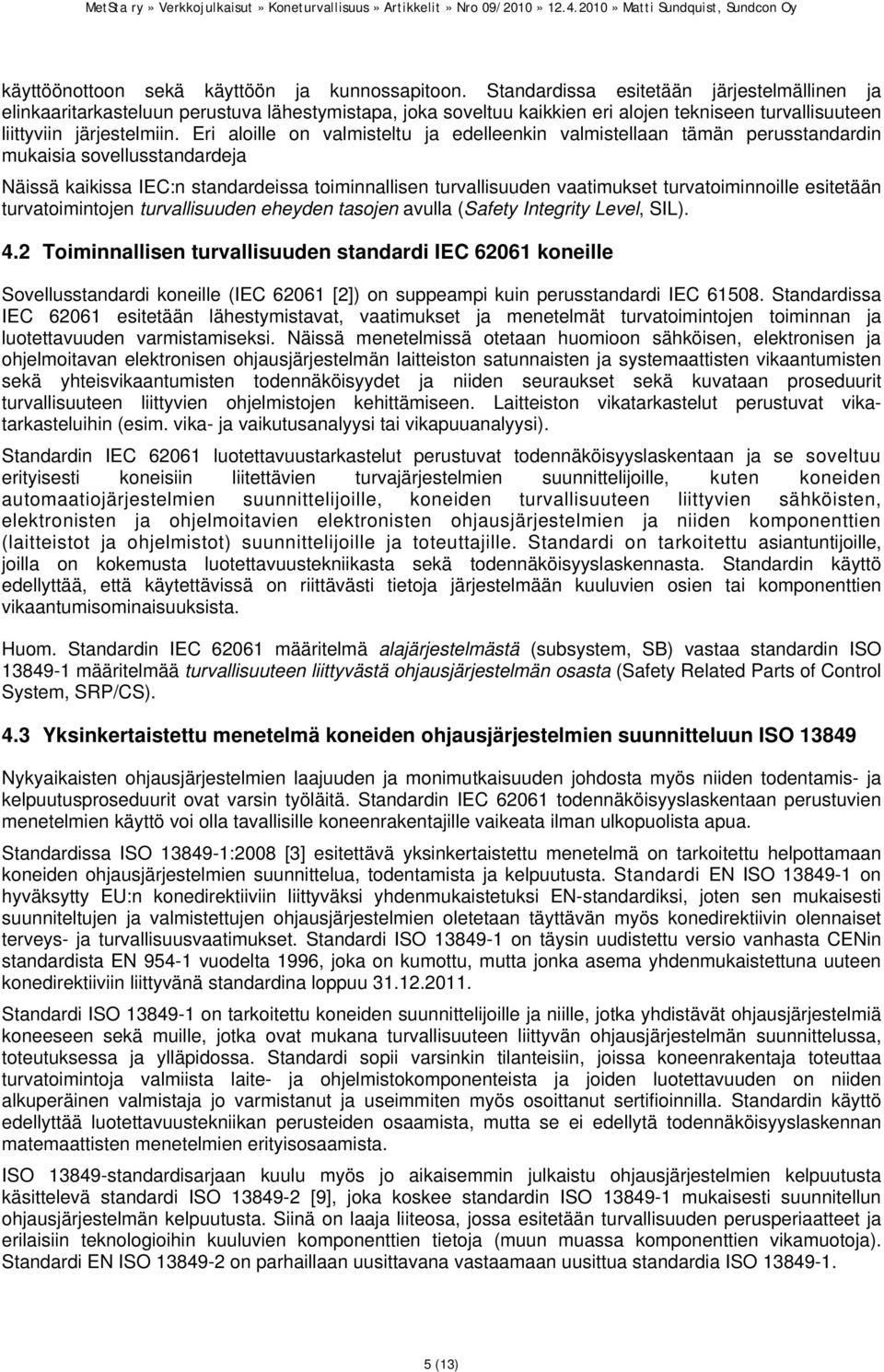 Eri aloille on valmisteltu ja edelleenkin valmistellaan tämän perusstandardin mukaisia sovellusstandardeja Näissä kaikissa IEC:n standardeissa toiminnallisen turvallisuuden vaatimukset