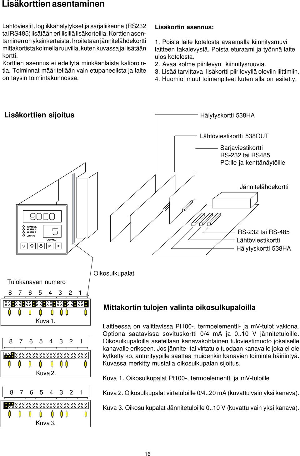 Toiminnat määritellään vain etupaneelista ja laite on täysin toimintakunnossa. Lisäkortin asennus:. Poista laite kotelosta avaamalla kiinnitysruuvi laitteen takalevystä.