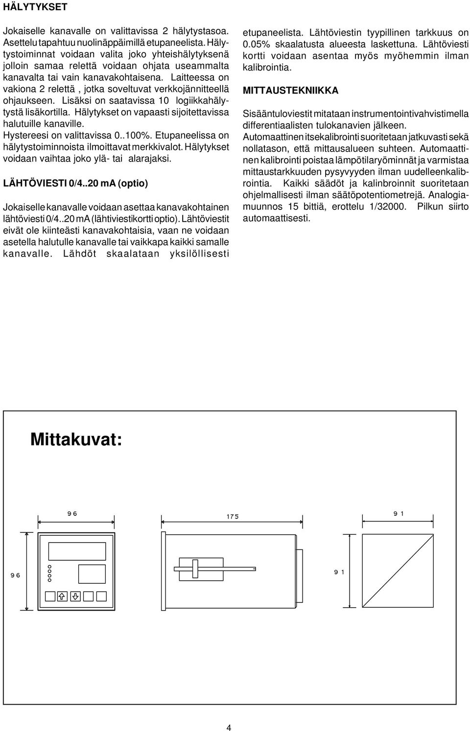 Laitteessa on vakiona 2 relettä, jotka soveltuvat verkkojännitteellä ohjaukseen. Lisäksi on saatavissa 0 logiikkahälytystä lisäkortilla. Hälytykset on vapaasti sijoitettavissa halutuille kanaville.