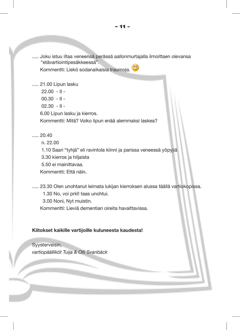 10 Saari tyhjä eli ravintola kiinni ja parissa veneessä yöpyjiä 3.30 kierros ja hiljaista 5.50 ei mainittavaa. Kommentti: Että näin.... 23.