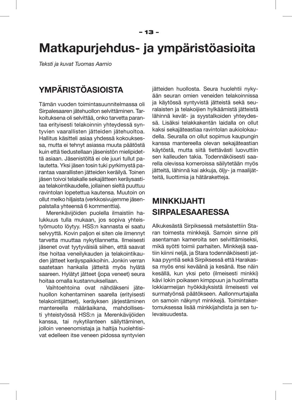 Hallitus käsitteli asiaa yhdessä kokouksessa, mutta ei tehnyt asiassa muuta päätöstä kuin että tiedustellaan jäsenistön mielipidettä asiaan. Jäsenistöltä ei ole juuri tullut palautetta.