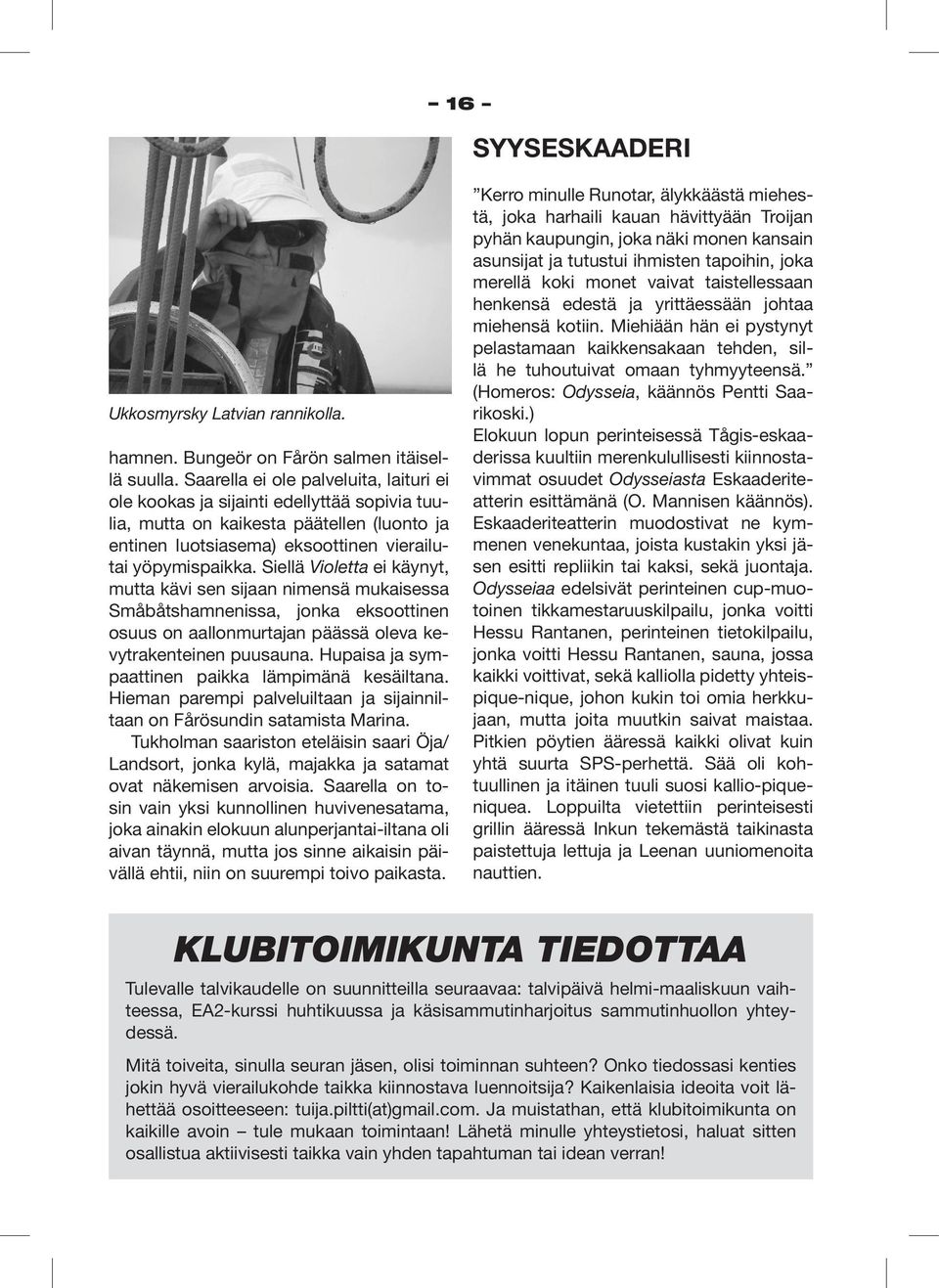 Siellä Violetta ei käynyt, mutta kävi sen sijaan nimensä mukaisessa Småbåtshamnenissa, jonka eksoottinen osuus on aallonmurtajan päässä oleva kevytrakenteinen puusauna.
