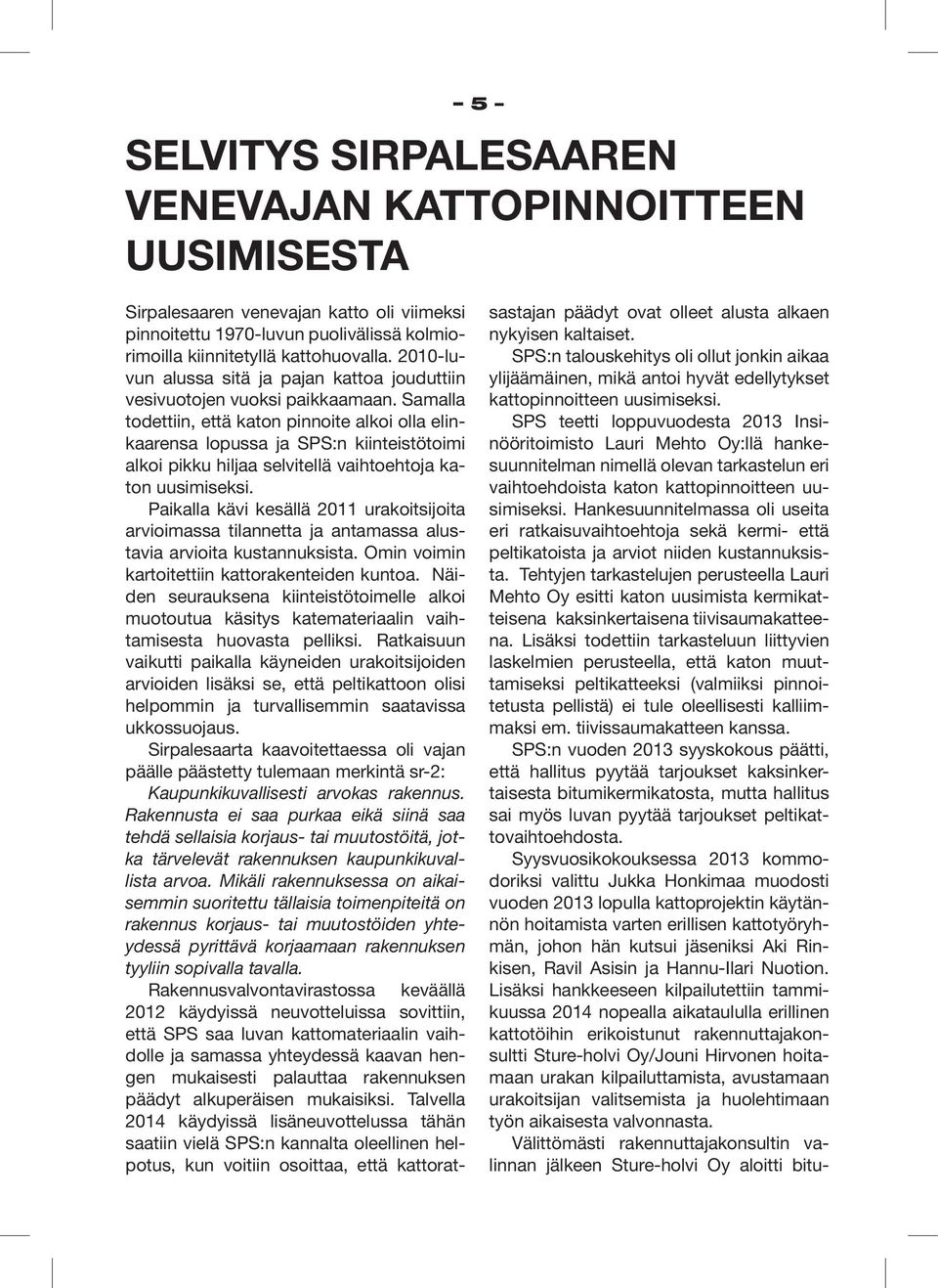 Samalla todettiin, että katon pinnoite alkoi olla elinkaarensa lopussa ja SPS:n kiinteistötoimi alkoi pikku hiljaa selvitellä vaihtoehtoja katon uusimiseksi.