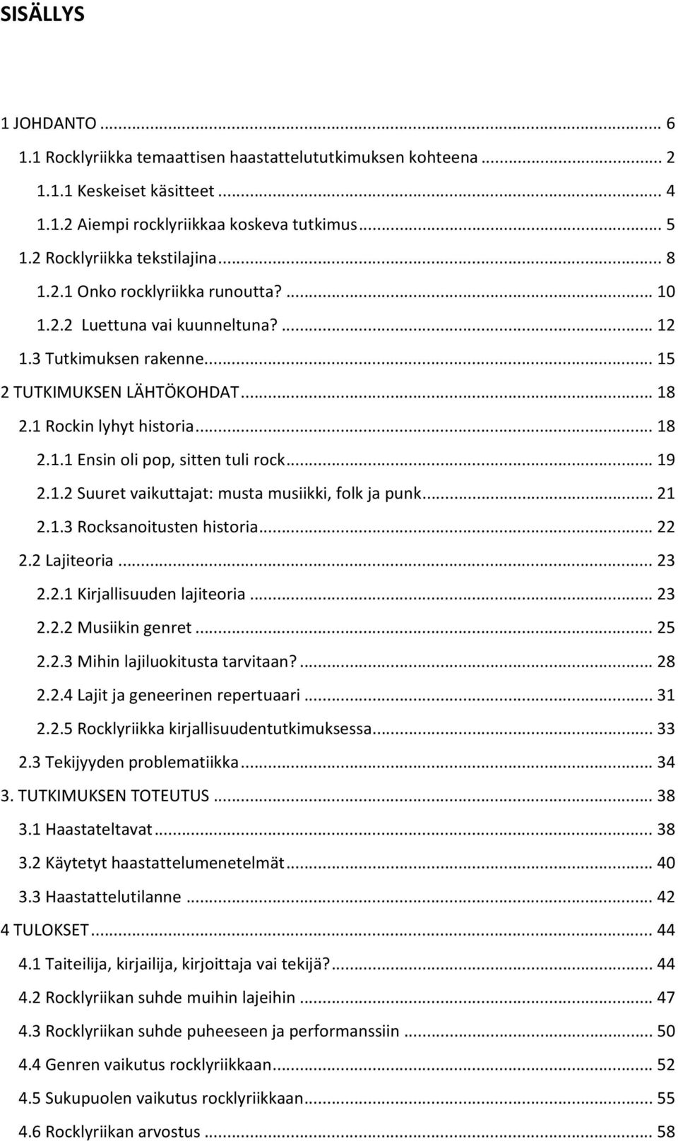 .. 18 2.1.1 Ensin oli pop, sitten tuli rock... 19 2.1.2 Suuret vaikuttajat: musta musiikki, folk ja punk... 21 2.1.3 Rocksanoitusten historia... 22 2.2 Lajiteoria... 23 2.2.1 Kirjallisuuden lajiteoria.