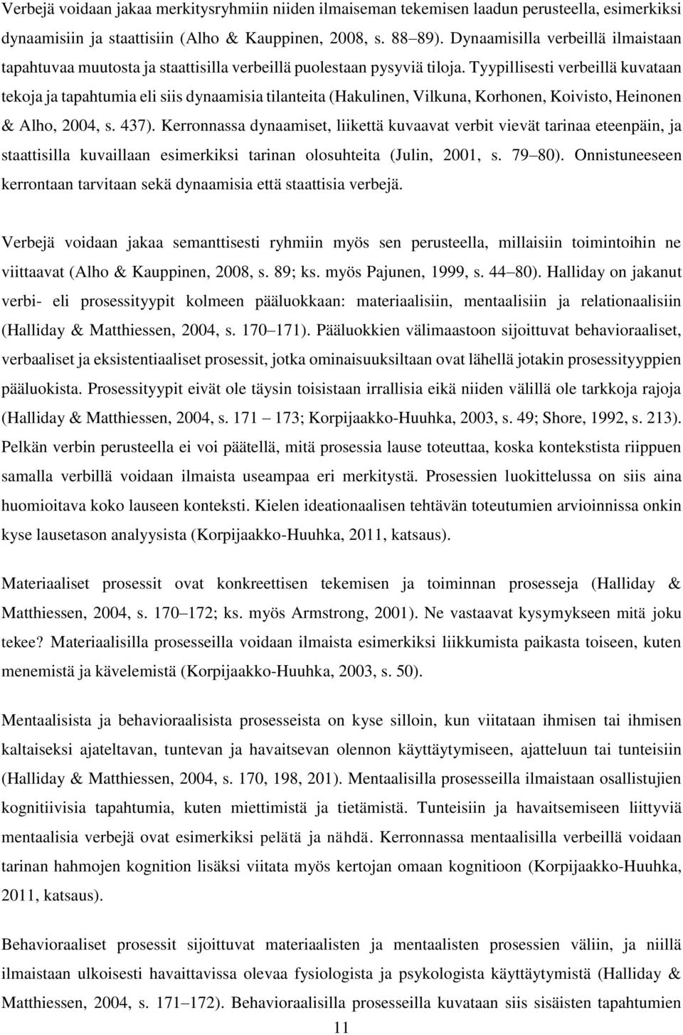 Tyypillisesti verbeillä kuvataan tekoja ja tapahtumia eli siis dynaamisia tilanteita (Hakulinen, Vilkuna, Korhonen, Koivisto, Heinonen & Alho, 2004, s. 437).