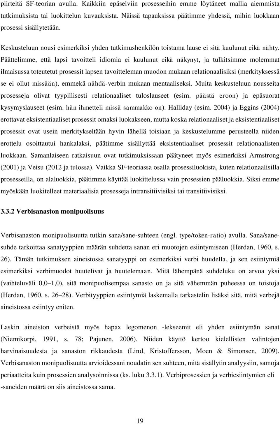 Päättelimme, että lapsi tavoitteli idiomia ei kuulunut eikä näkynyt, ja tulkitsimme molemmat ilmaisussa toteutetut prosessit lapsen tavoitteleman muodon mukaan relationaalisiksi (merkityksessä se ei