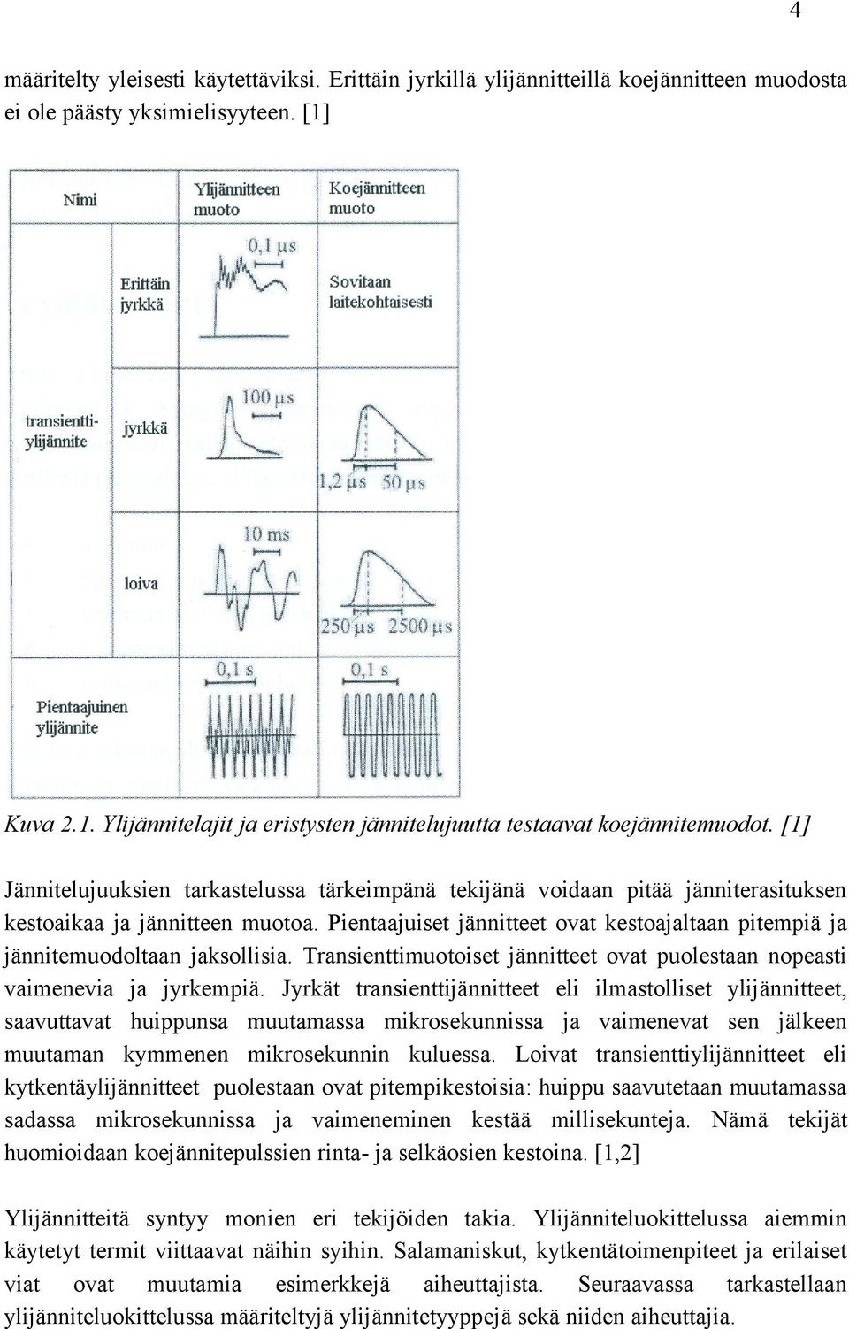 [1] Jännitelujuuksien tarkastelussa tärkeimpänä tekijänä voidaan pitää jänniterasituksen kestoaikaa ja jännitteen muotoa.