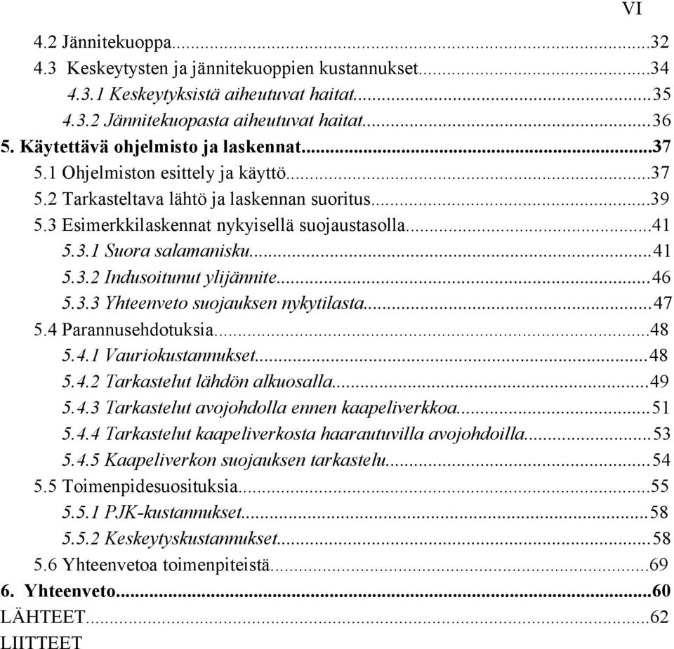 ..41 5.3.2 Indusoitunut ylijännite...46 5.3.3 Yhteenveto suojauksen nykytilasta...47 5.4 Parannusehdotuksia...48 5.4.1 Vauriokustannukset...48 5.4.2 Tarkastelut lähdön alkuosalla...49 5.4.3 Tarkastelut avojohdolla ennen kaapeliverkkoa.