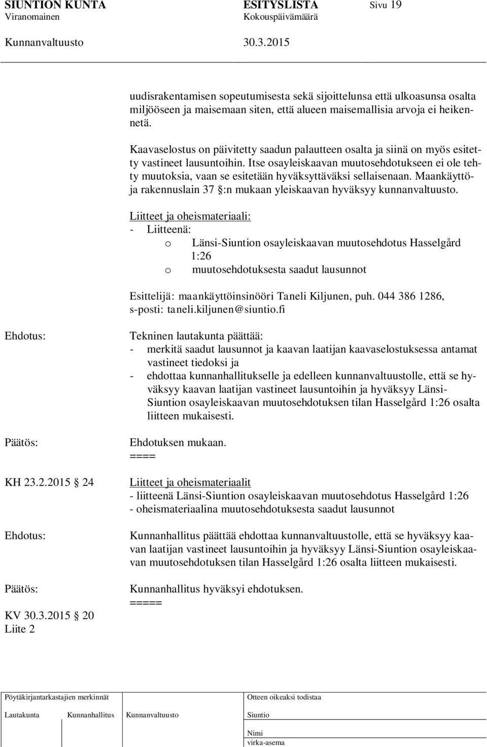 Itse osayleiskaavan muutosehdotukseen ei ole tehty muutoksia, vaan se esitetään hyväksyttäväksi sellaisenaan. Maankäyttöja rakennuslain 37 :n mukaan yleiskaavan hyväksyy kunnanvaltuusto.