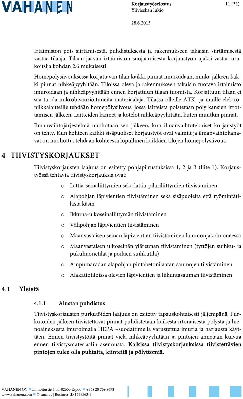 Homepölysiivouksessa korjattavan tilan kaikki pinnat imuroidaan, minkä jälkeen kakki pinnat nihkeäpyyhitään.