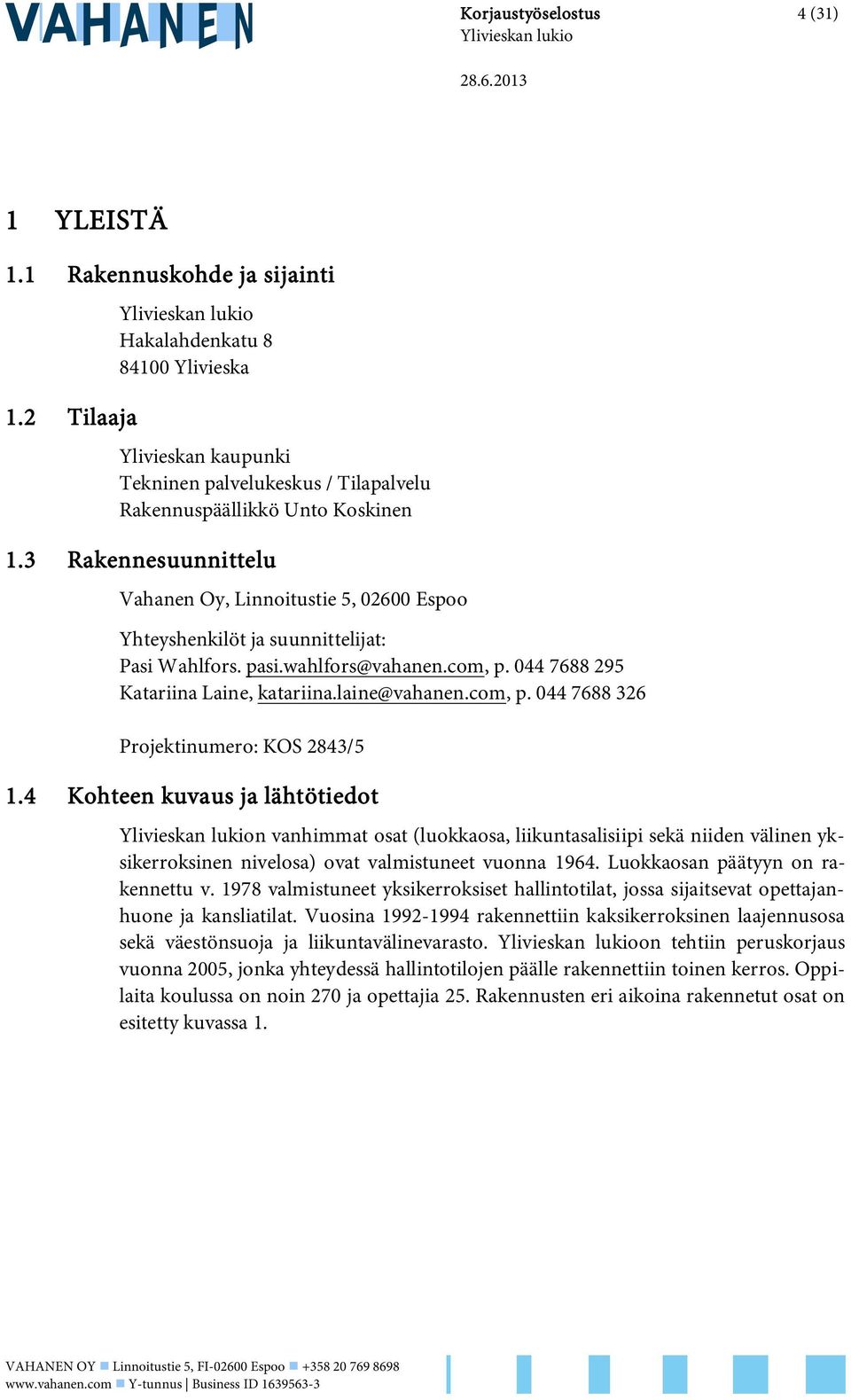 3 Rakennesuunnittelu Vahanen Oy, Linnoitustie 5, 02600 Espoo Yhteyshenkilöt ja suunnittelijat: Pasi Wahlfors. pasi.wahlfors@vahanen.com, p. 044 7688 295 Katariina Laine, katariina.laine@vahanen.