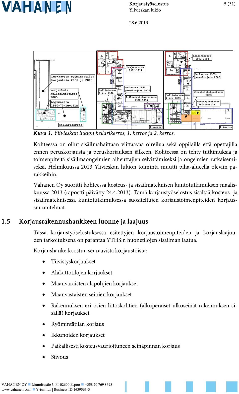 Vahanen Oy suoritti kohteessa kosteus- ja sisäilmateknisen kuntotutkimuksen maaliskuussa 2013 (raportti päivätty 24.4.2013).