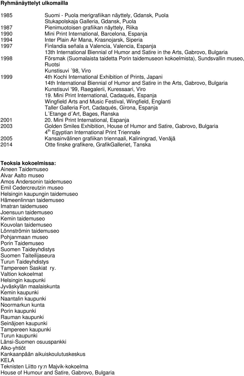 1998 Försmak (Suomalaista taidetta Porin taidemuseon kokoelmista), Sundsvallin museo, Ruotsi Kunstisuvi 98, Viro 1999 4th Kochi International Exhibition of Prints, Japani 14th International Biennial