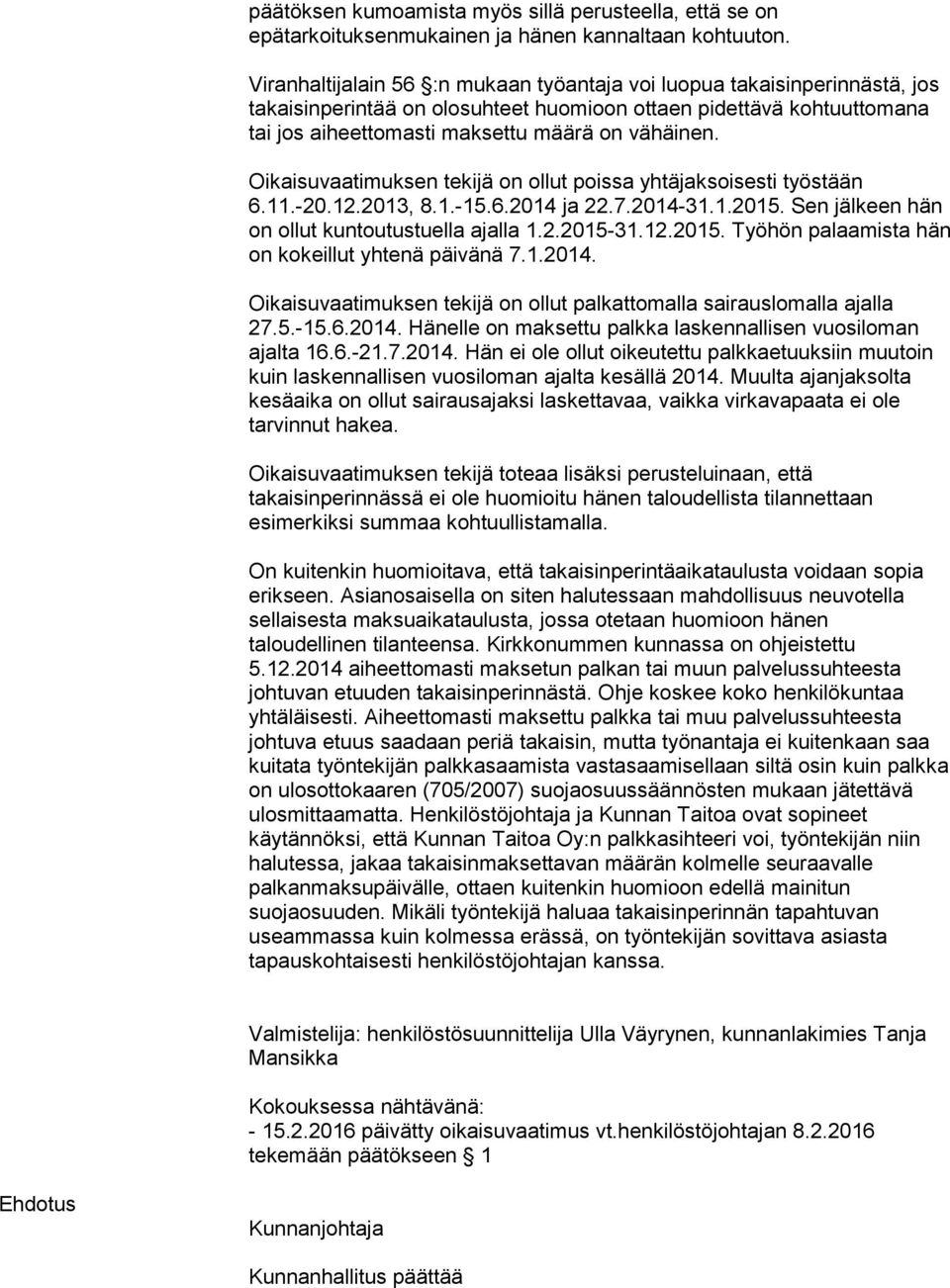 Oikaisuvaatimuksen tekijä on ollut poissa yhtäjaksoisesti työstään 6.11.-20.12.2013, 8.1.-15.6.2014 ja 22.7.2014-31.1.2015. Sen jälkeen hän on ollut kuntoutustuella ajalla 1.2.2015-31.12.2015. Työhön palaamista hän on kokeillut yhtenä päivänä 7.