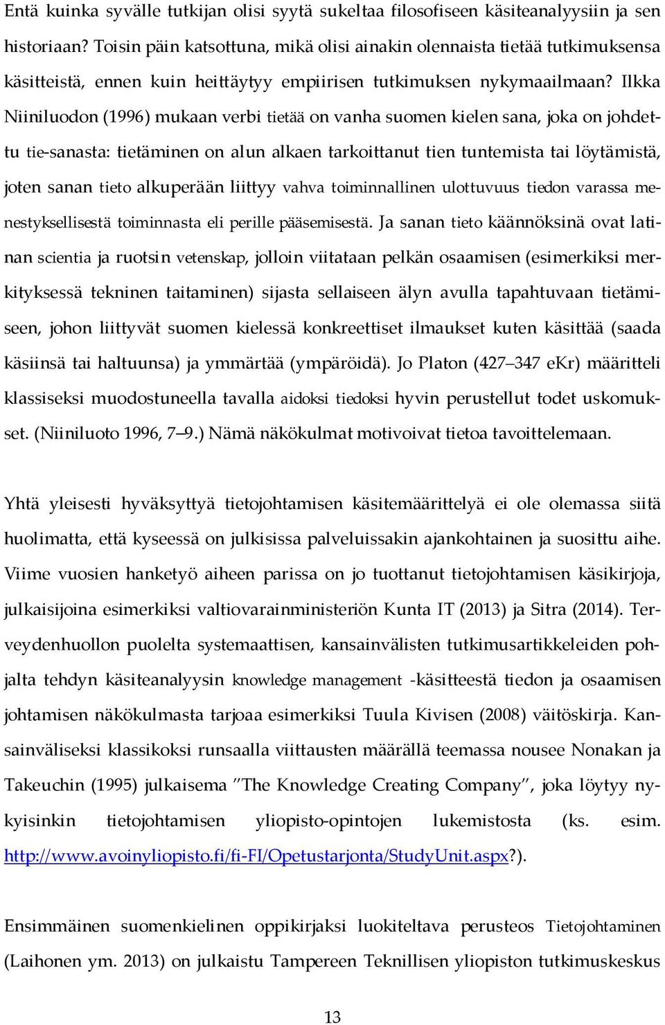 Ilkka Niiniluodon (1996) mukaan verbi tietää on vanha suomen kielen sana, joka on johdettu tie-sanasta: tietäminen on alun alkaen tarkoittanut tien tuntemista tai löytämistä, joten sanan tieto