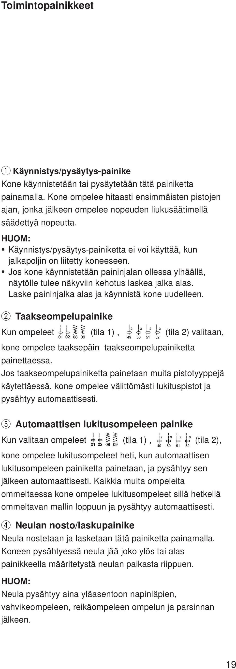 HUOM: Käynnistys/pysäytys-painiketta ei voi käyttää, kun jalkapoljin on liitetty koneeseen. Jos kone käynnistetään paininjalan ollessa ylhäällä, näytölle tulee näkyviin kehotus laskea jalka alas.