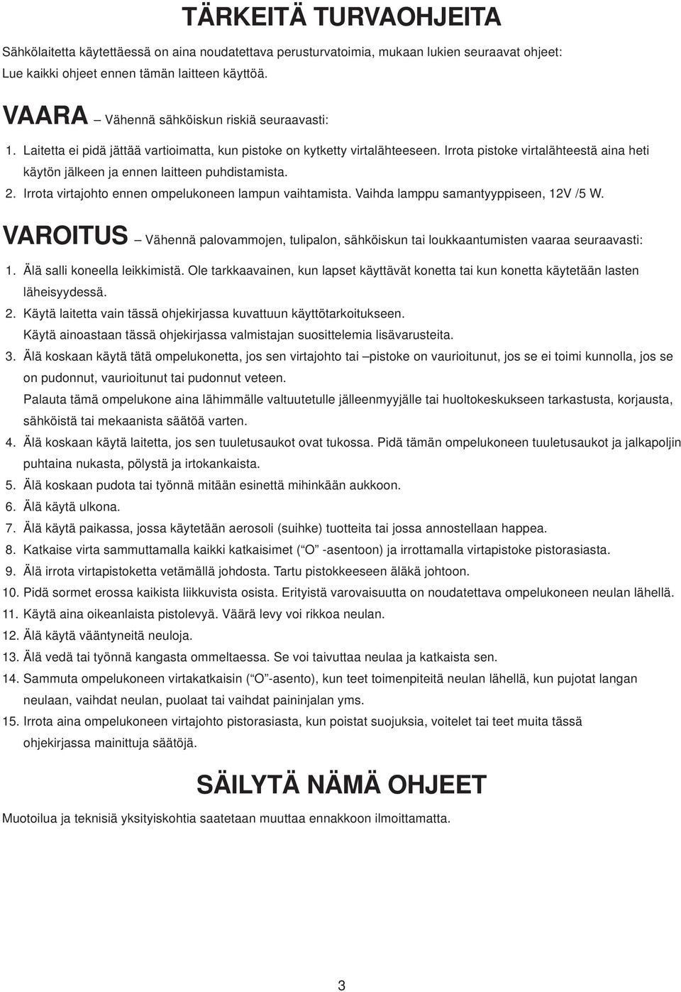 Irrota pistoke virtalähteestä aina heti käytön jälkeen ja ennen laitteen puhdistamista. 2. Irrota virtajohto ennen ompelukoneen lampun vaihtamista. Vaihda lamppu samantyyppiseen, 12V /5 W.