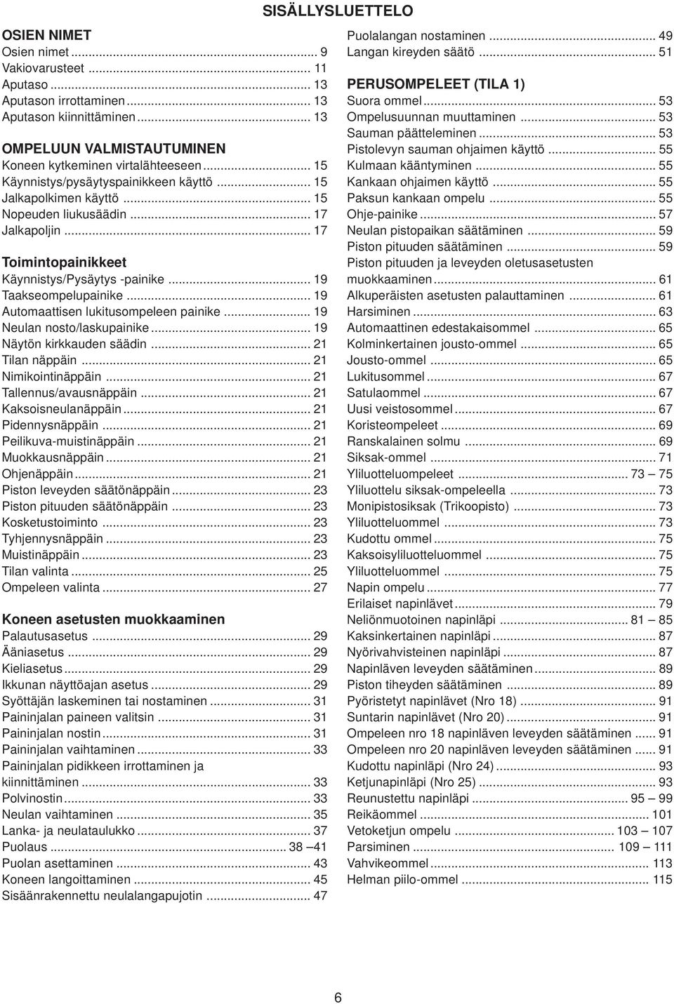 .. 19 Automaattisen lukitusompeleen painike... 19 Neulan nosto/laskupainike... 19 Näytön kirkkauden säädin... 21 Tilan näppäin... 21 Nimikointinäppäin... 21 Tallennus/avausnäppäin.