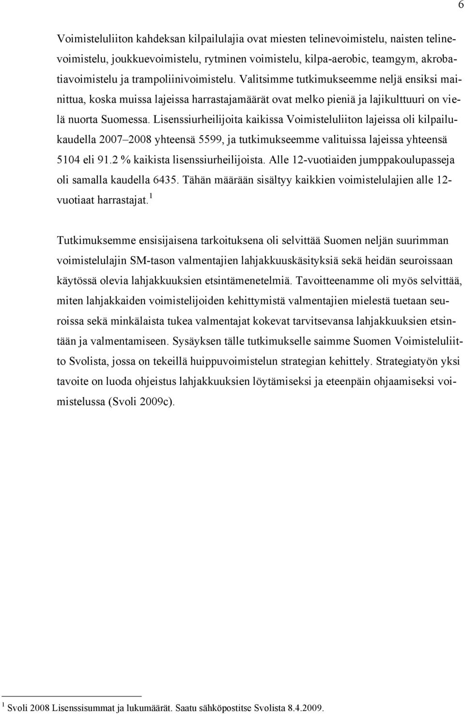 Lisenssiurheilijoita kaikissa Voimisteluliiton lajeissa oli kilpailukaudella 2007 2008 yhteensä 5599, ja tutkimukseemme valituissa lajeissa yhteensä 5104 eli 91.2 % kaikista lisenssiurheilijoista.