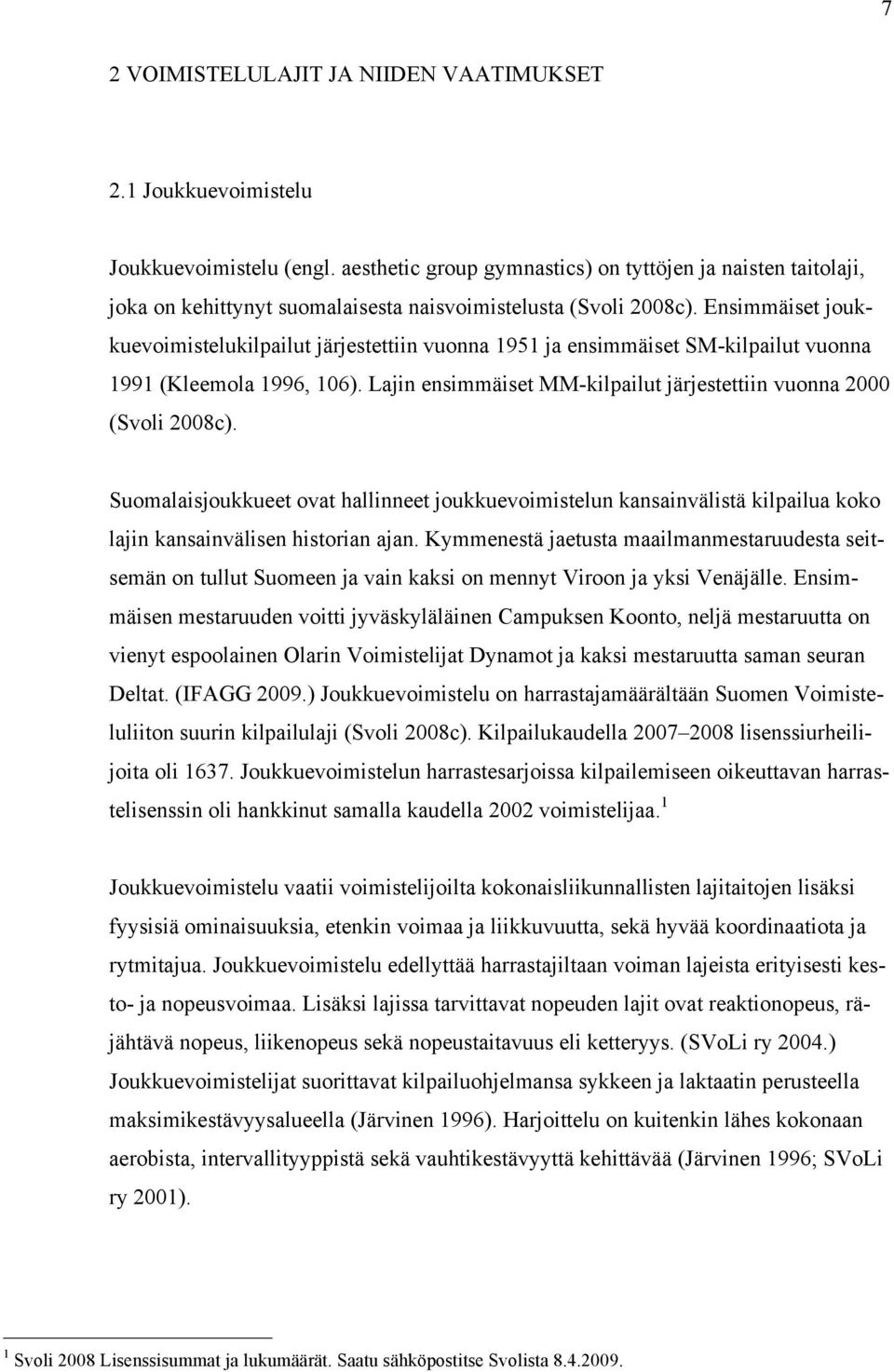 Ensimmäiset joukkuevoimistelukilpailut järjestettiin vuonna 1951 ja ensimmäiset SM-kilpailut vuonna 1991 (Kleemola 1996, 106). Lajin ensimmäiset MM-kilpailut järjestettiin vuonna 2000 (Svoli 2008c).