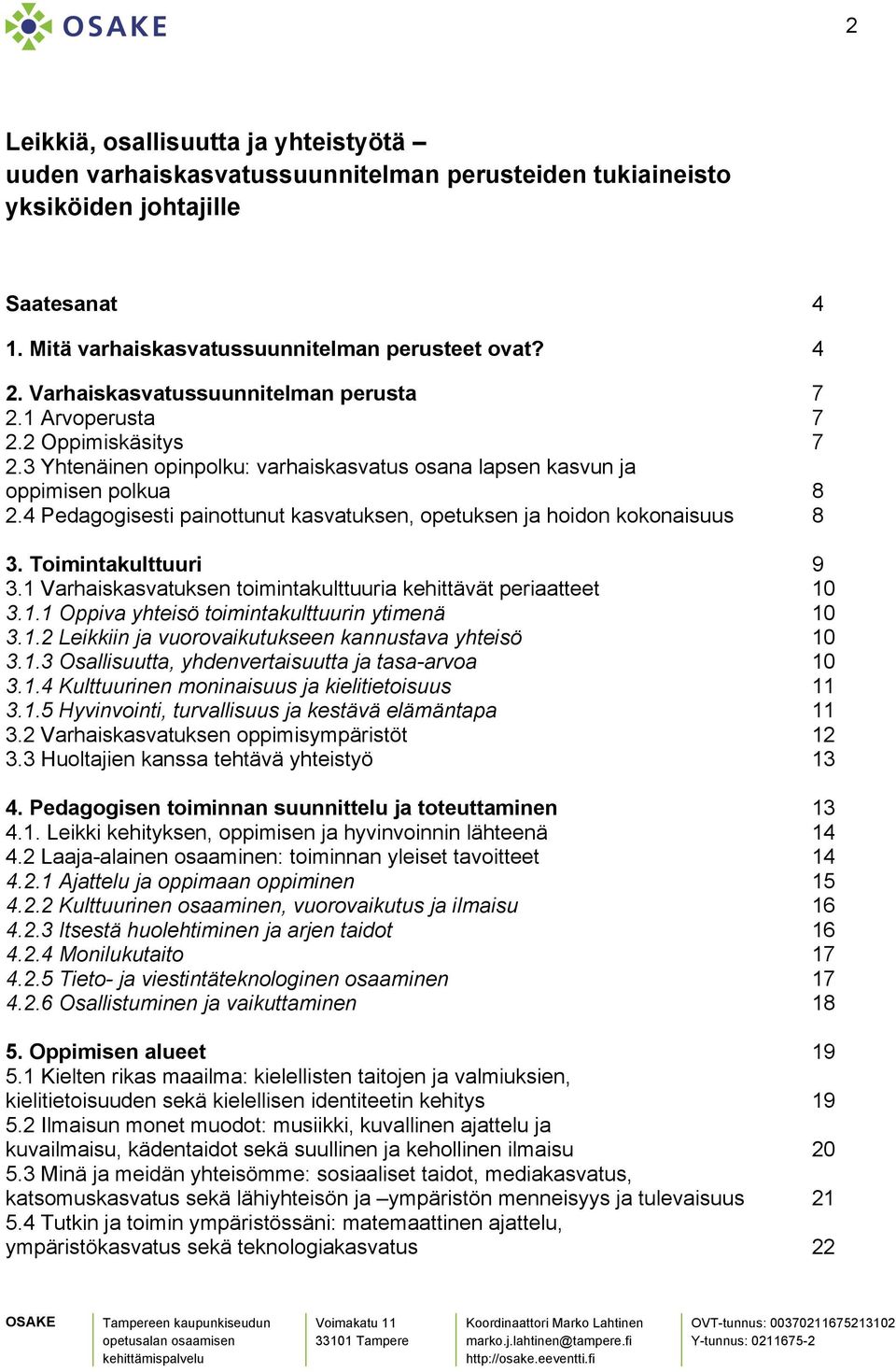 4 Pedagogisesti painottunut kasvatuksen, opetuksen ja hoidon kokonaisuus 8 3. Toimintakulttuuri 9 3.1 Varhaiskasvatuksen toimintakulttuuria kehittävät periaatteet 10 3.1.1 Oppiva yhteisö toimintakulttuurin ytimenä 10 3.