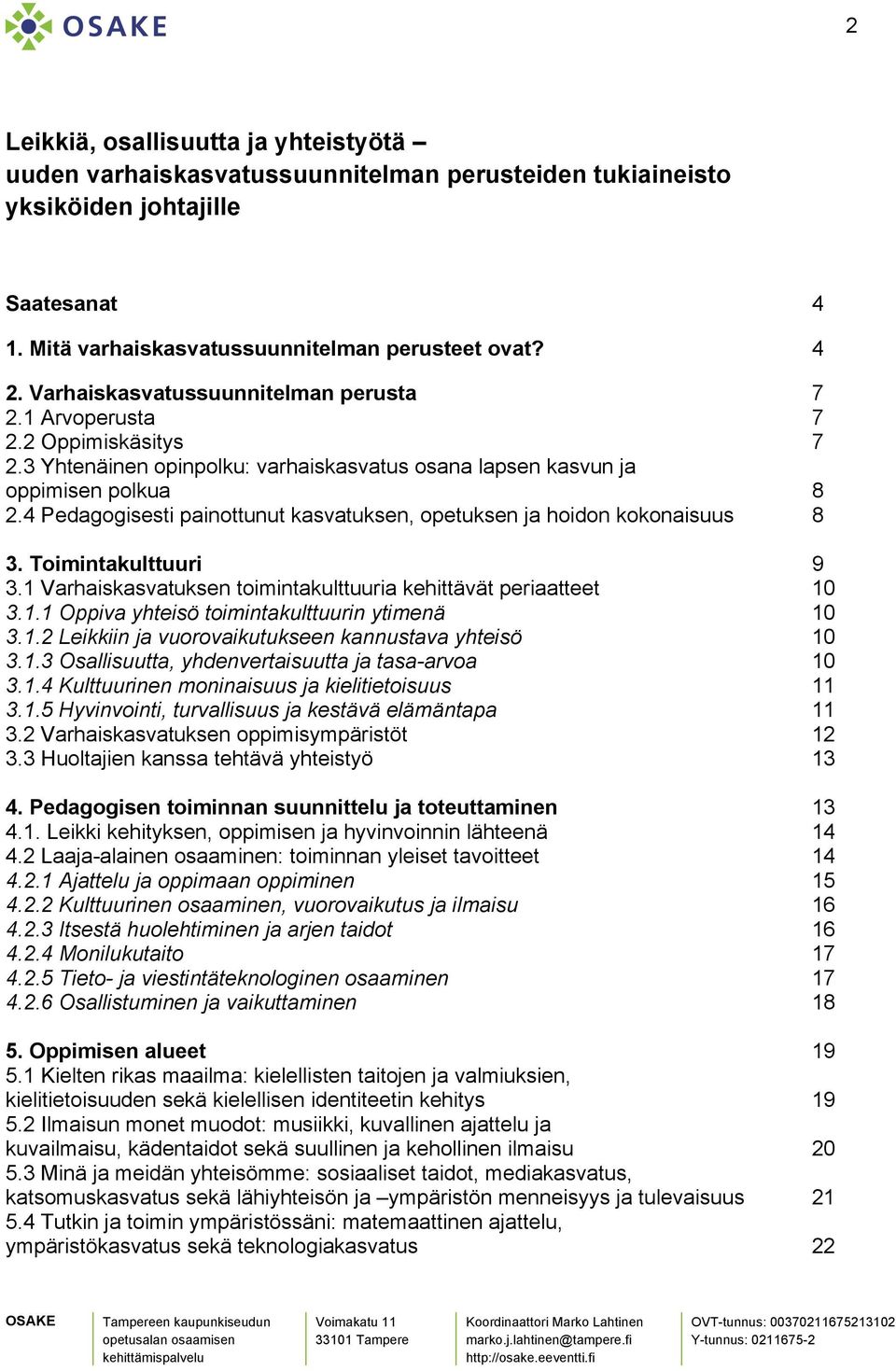 4 Pedagogisesti painottunut kasvatuksen, opetuksen ja hoidon kokonaisuus 8 3. Toimintakulttuuri 9 3.1 Varhaiskasvatuksen toimintakulttuuria kehittävät periaatteet 10 3.1.1 Oppiva yhteisö toimintakulttuurin ytimenä 10 3.