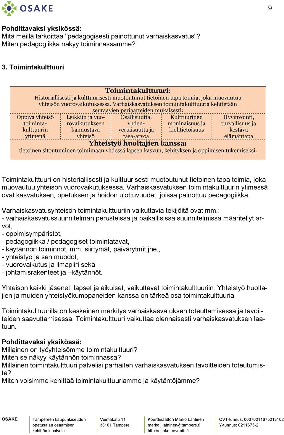 Varhaiskasvatuksen toimintakulttuuria kehitetään seuraavien periaatteiden mukaisesti: Oppiva yhteisö toimintakulttuurin ytimenä Leikkiin ja vuorovaikutukseen kannustava yhteisö Osallisuutta,