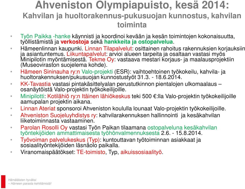 Liikuntapalvelut: arvioi alueen tarpeita ja osaltaan vastasi myös Minipilotin myöntämisestä. Tekme Oy: vastaava mestari korjaus- ja maalausprojektiin (Museoviraston suojelema kohde).