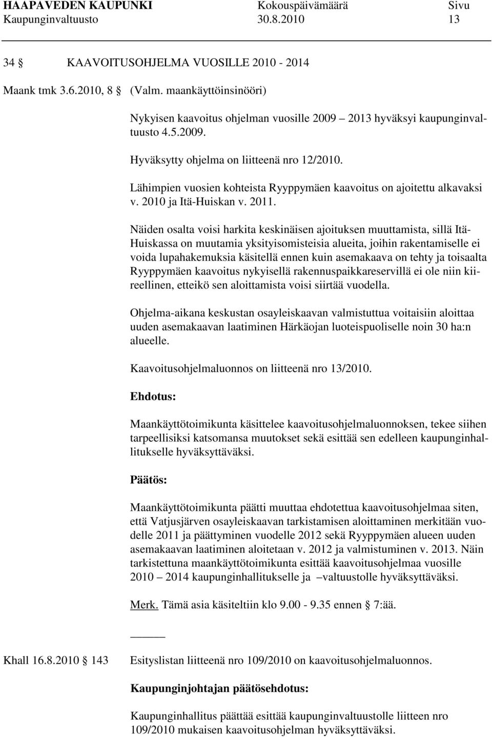 Näiden osalta voisi harkita keskinäisen ajoituksen muuttamista, sillä Itä- Huiskassa on muutamia yksityisomisteisia alueita, joihin rakentamiselle ei voida lupahakemuksia käsitellä ennen kuin