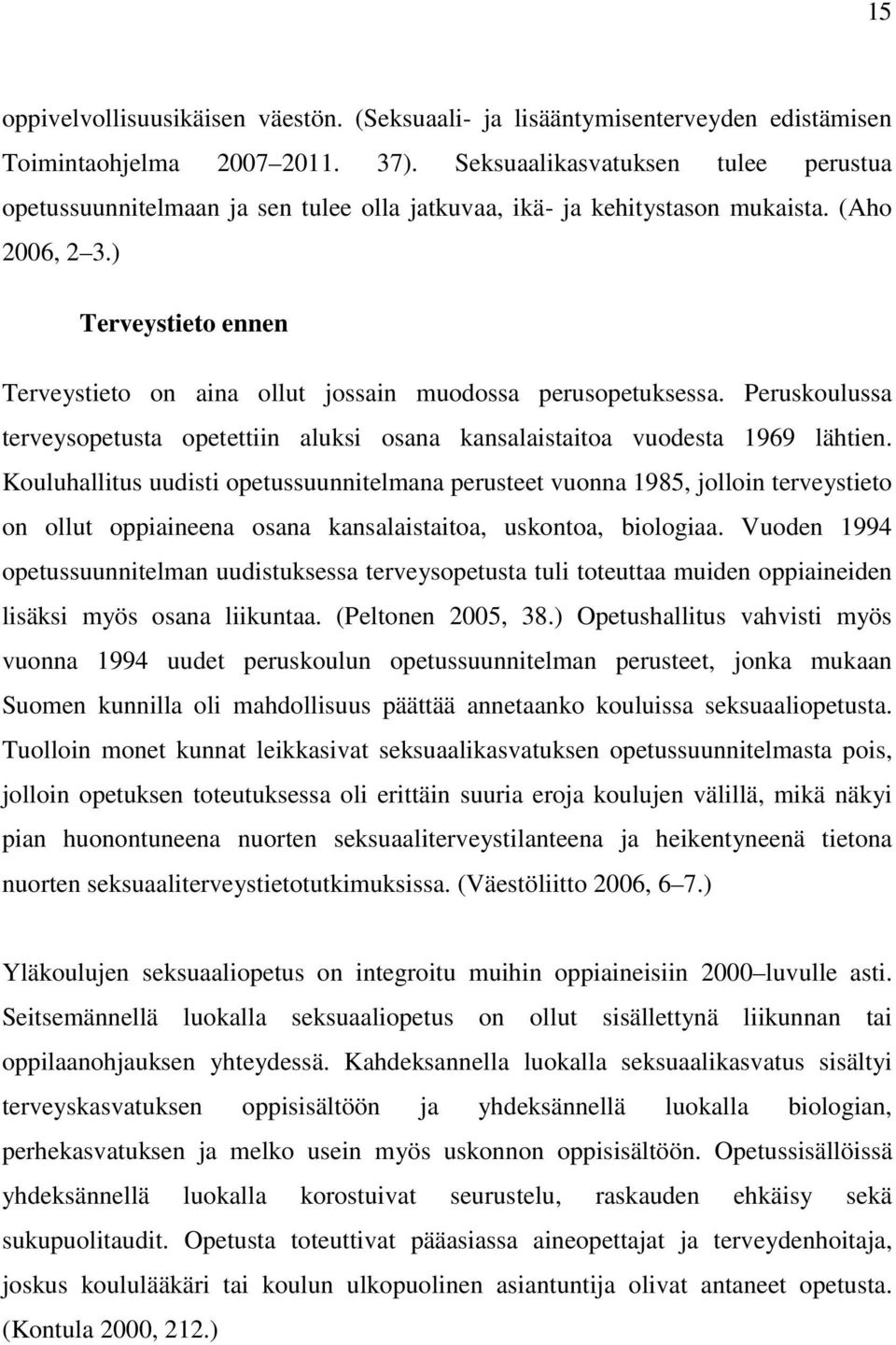 ) Terveystieto ennen Terveystieto on aina ollut jossain muodossa perusopetuksessa. Peruskoulussa terveysopetusta opetettiin aluksi osana kansalaistaitoa vuodesta 1969 lähtien.