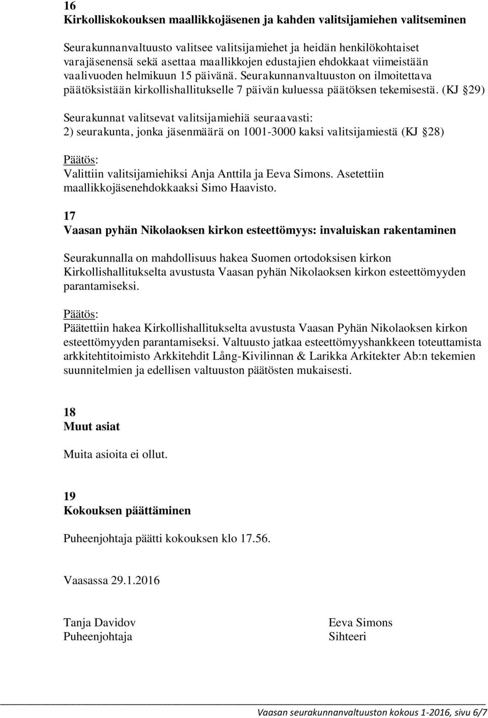 (KJ 29) Seurakunnat valitsevat valitsijamiehiä seuraavasti: 2) seurakunta, jonka jäsenmäärä on 1001-3000 kaksi valitsijamiestä (KJ 28) Valittiin valitsijamiehiksi Anja Anttila ja Eeva Simons.