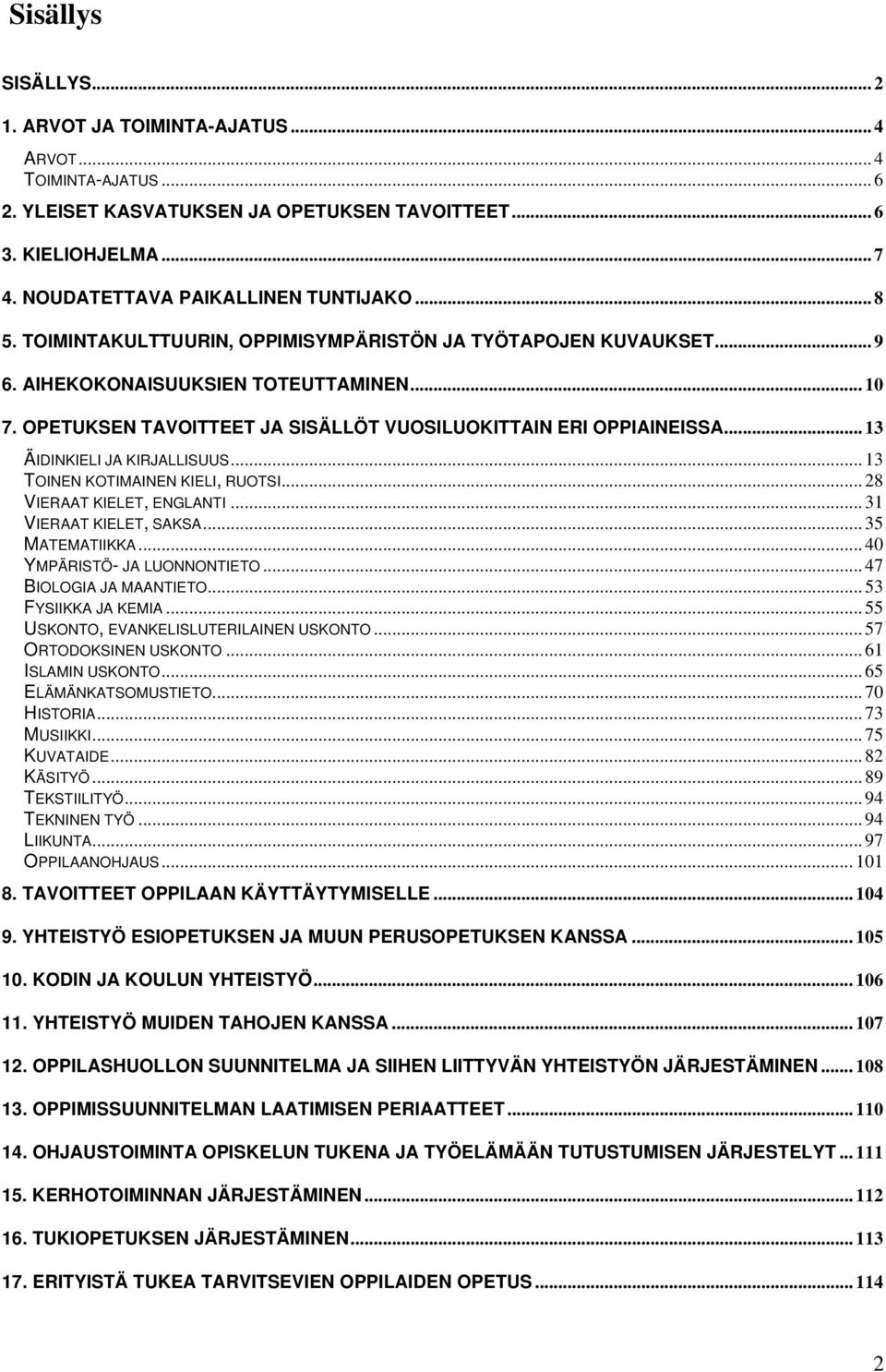 .. 13 TOINEN KOTIMAINEN KIELI, RUOTSI... 28 VIERAAT KIELET, ENGLANTI... 31 VIERAAT KIELET, SAKSA... 35 MATEMATIIKKA... 40 YMPÄRISTÖ- JA LUONNONTIETO... 47 BIOLOGIA JA MAANTIETO... 53 FYSIIKKA JA KEMIA.